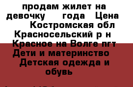 продам жилет на девочку 1-3 года › Цена ­ 300 - Костромская обл., Красносельский р-н, Красное-на-Волге пгт Дети и материнство » Детская одежда и обувь   